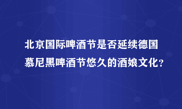 北京国际啤酒节是否延续德国慕尼黑啤酒节悠久的酒娘文化？