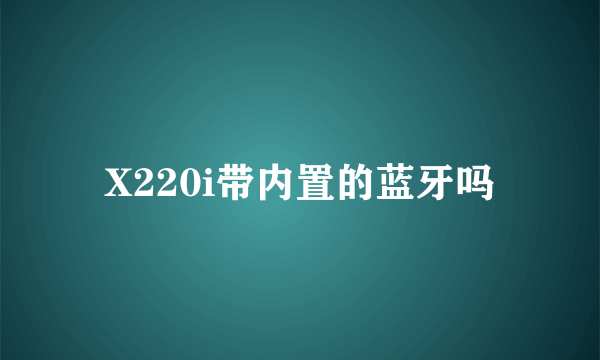 X220i带内置的蓝牙吗