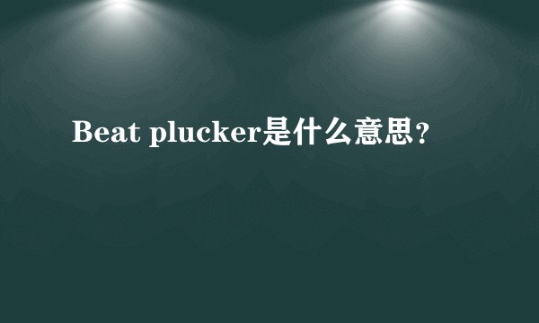 Beat plucker是什么意思？