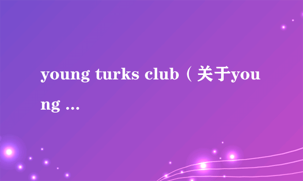 young turks club（关于young turks club的介绍）