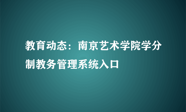 教育动态：南京艺术学院学分制教务管理系统入口