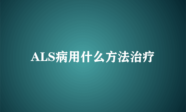 ALS病用什么方法治疗