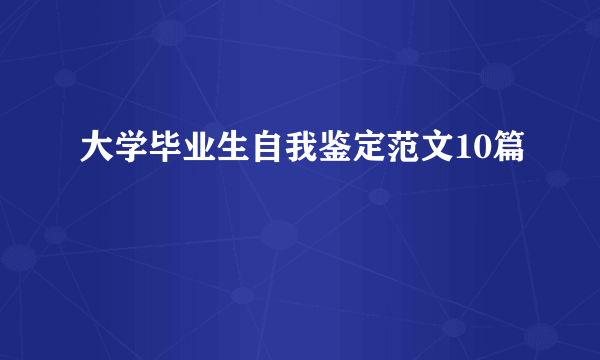 大学毕业生自我鉴定范文10篇