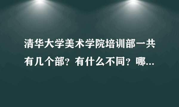 清华大学美术学院培训部一共有几个部？有什么不同？哪个好啊？