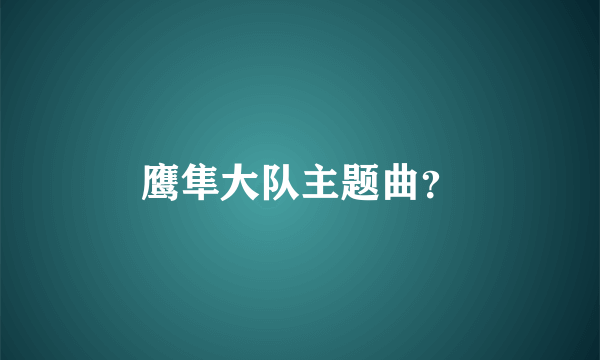 鹰隼大队主题曲？