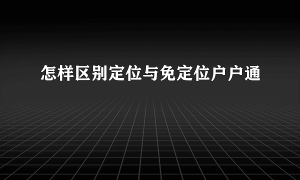 怎样区别定位与免定位户户通