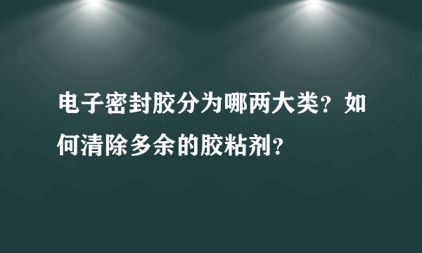 电子密封胶分为哪两大类？如何清除多余的胶粘剂？