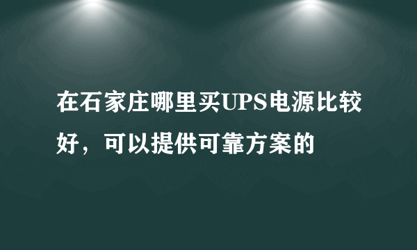 在石家庄哪里买UPS电源比较好，可以提供可靠方案的