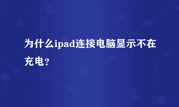 为什么ipad连接电脑显示不在充电？