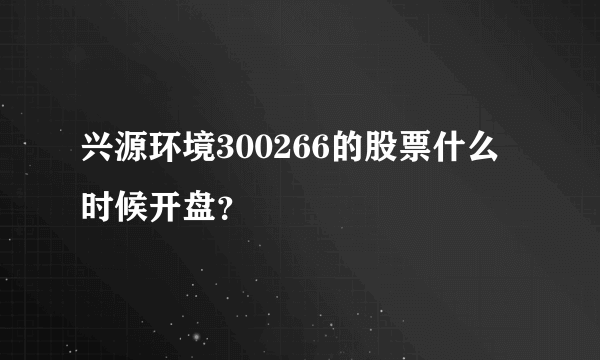 兴源环境300266的股票什么时候开盘？