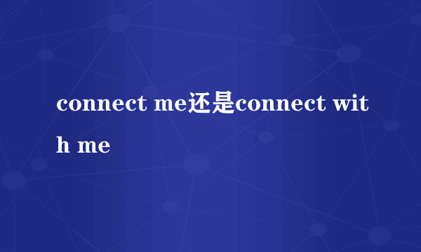 connect me还是connect with me