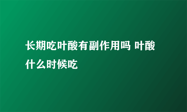 长期吃叶酸有副作用吗 叶酸什么时候吃