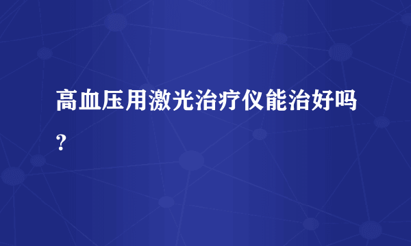 高血压用激光治疗仪能治好吗？