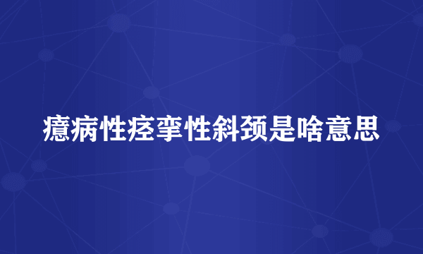 癔病性痉挛性斜颈是啥意思