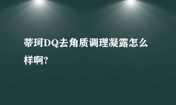 蒂珂DQ去角质调理凝露怎么样啊?