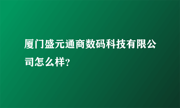 厦门盛元通商数码科技有限公司怎么样？