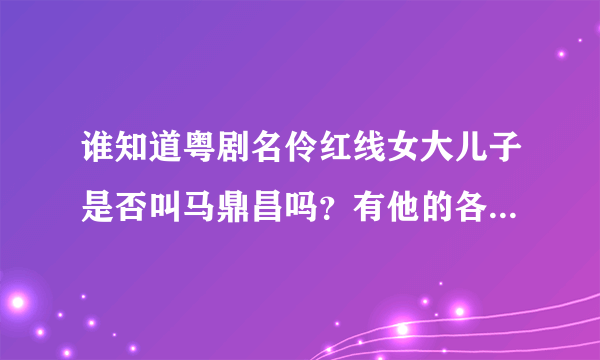 谁知道粤剧名伶红线女大儿子是否叫马鼎昌吗？有他的各人介绍吗？