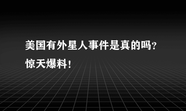 美国有外星人事件是真的吗？惊天爆料！