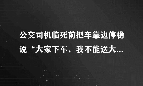 公交司机临死前把车靠边停稳说“大家下车，我不能送大家了”，你有什么感想？