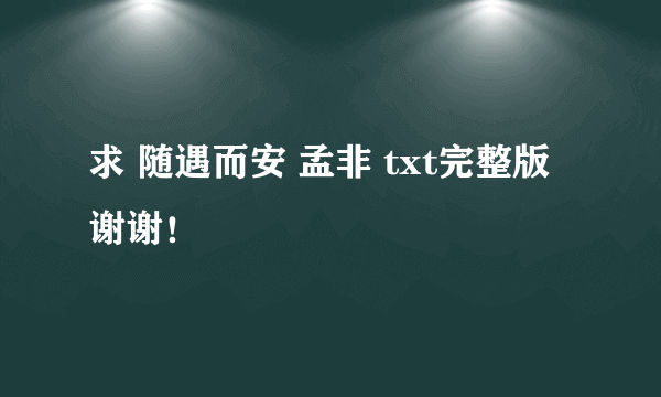 求 随遇而安 孟非 txt完整版 谢谢！