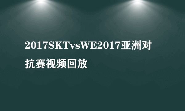 2017SKTvsWE2017亚洲对抗赛视频回放