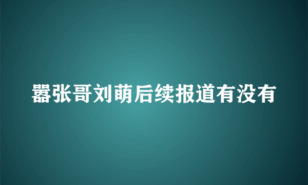 嚣张哥刘萌后续报道有没有