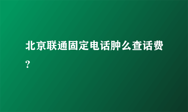 北京联通固定电话肿么查话费?