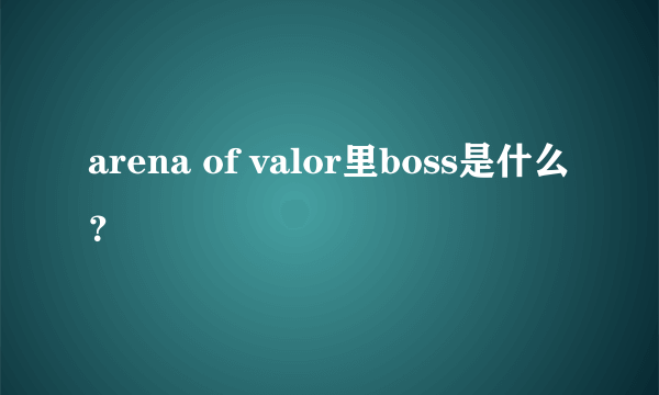 arena of valor里boss是什么？