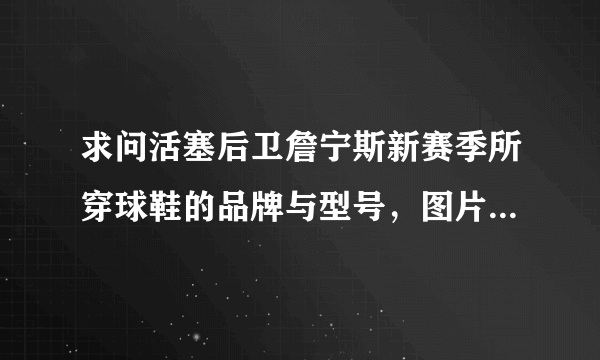 求问活塞后卫詹宁斯新赛季所穿球鞋的品牌与型号，图片，价格和此鞋的购买网址，谢谢。