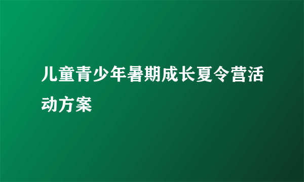 儿童青少年暑期成长夏令营活动方案