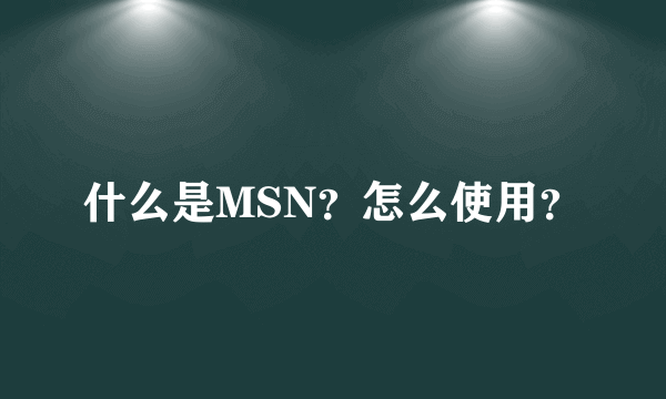 什么是MSN？怎么使用？