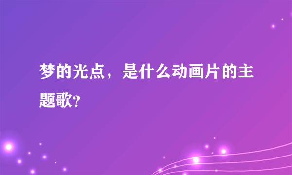 梦的光点，是什么动画片的主题歌？