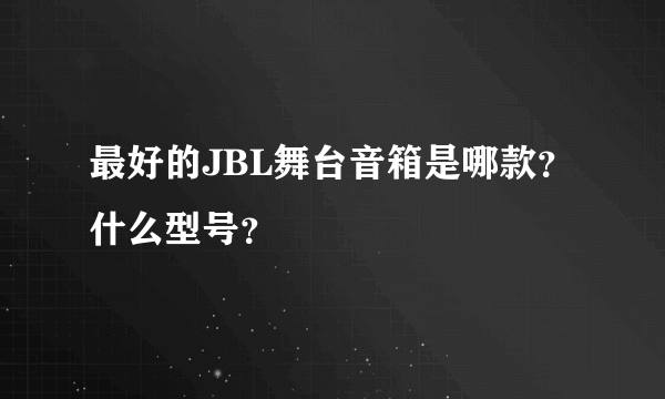 最好的JBL舞台音箱是哪款？什么型号？