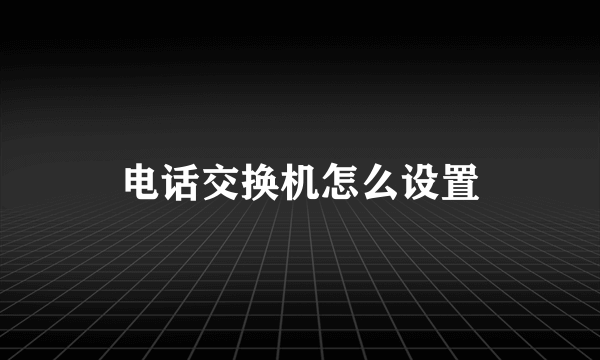 电话交换机怎么设置