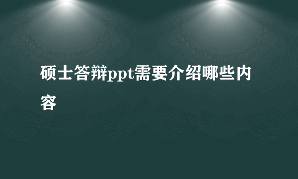 硕士答辩ppt需要介绍哪些内容