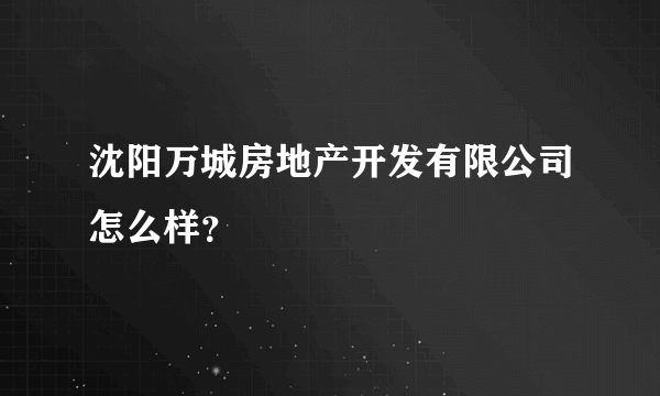 沈阳万城房地产开发有限公司怎么样？