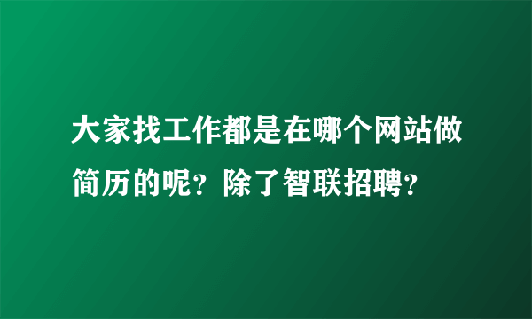 大家找工作都是在哪个网站做简历的呢？除了智联招聘？