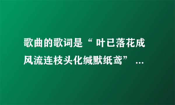 歌曲的歌词是“ 叶已落花成风流连枝头化缄默纸鸢” 是深宅的插曲，帮忙找下歌曲名？