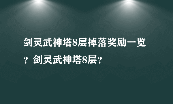 剑灵武神塔8层掉落奖励一览？剑灵武神塔8层？