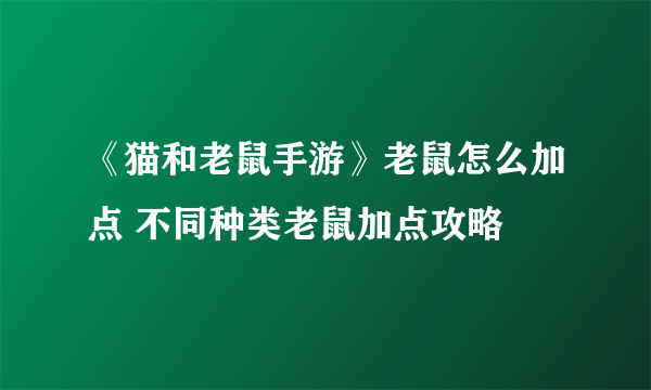 《猫和老鼠手游》老鼠怎么加点 不同种类老鼠加点攻略