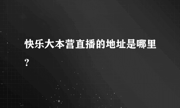 快乐大本营直播的地址是哪里？