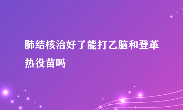 肺结核治好了能打乙脑和登革热役苗吗