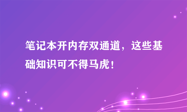 笔记本开内存双通道，这些基础知识可不得马虎！