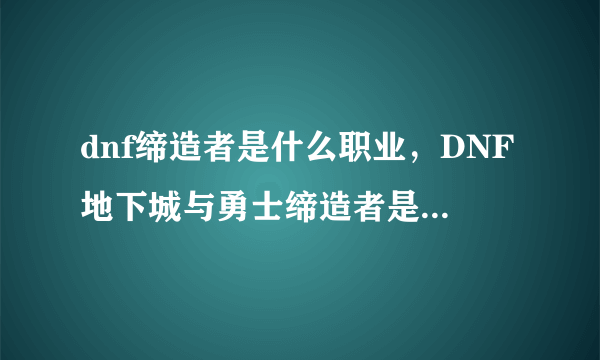 dnf缔造者是什么职业，DNF地下城与勇士缔造者是什么东东