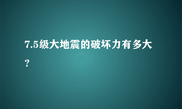 7.5级大地震的破坏力有多大？