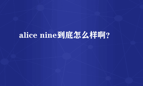 alice nine到底怎么样啊？