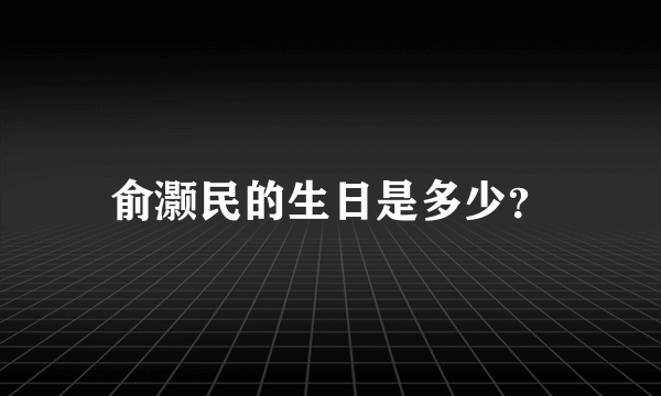 俞灏民的生日是多少？