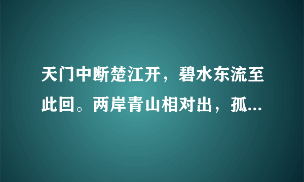 天门中断楚江开，碧水东流至此回。两岸青山相对出，孤帆一片日边来。全诗写了天门山的什么？楚江的什么？