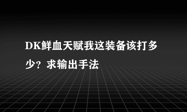 DK鲜血天赋我这装备该打多少？求输出手法