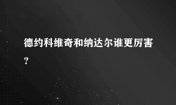 德约科维奇和纳达尔谁更厉害？